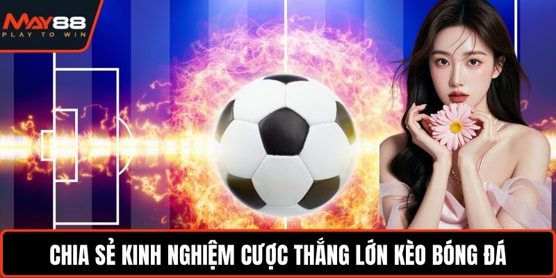 Tỷ Lệ Kèo Bóng Đá - Kinh Nghiệm Cá Cược Thắng Cực Lớn Chia sẻ kinh nghiệm cược thắng lớn kèo bóng đá