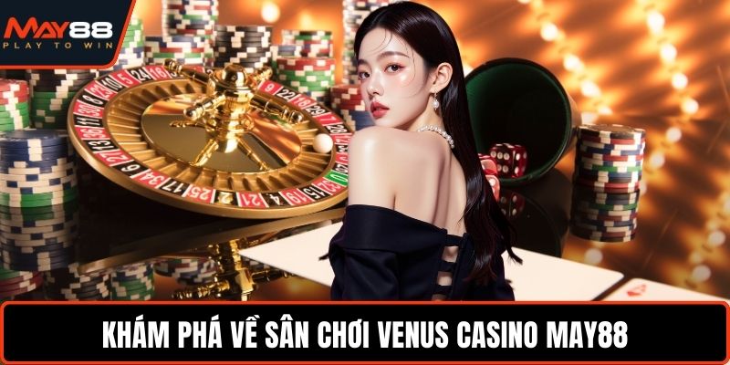 Venus Casino May88 - Thử Vận May, Nhận Thưởng Liên Tục Khám phá về sân chơi Venus Casino May88