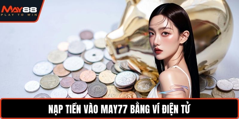Nạp Tiền May88 - Trải Nghiệm Liền Mạch Không Gián Đoạn Nạp tiền vào May77 bằng ví điện tử