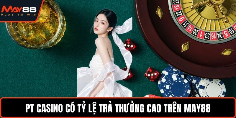 PT Casino May88 - Cơ Hội Thắng Lớn Với Tỷ Lệ Minh Bạch PT Casino có tỷ lệ trả thưởng cao trên May88