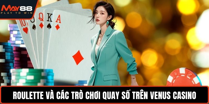 Venus Casino May88 - Thử Vận May, Nhận Thưởng Liên Tục Roulette và các trò chơi quay số trên Venus Casino