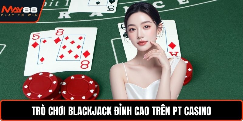 PT Casino May88 - Cơ Hội Thắng Lớn Với Tỷ Lệ Minh Bạch Trò chơi Blackjack đỉnh cao trên PT Casino